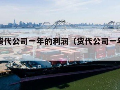 国际货代公司一年的利润（货代公司一年盈利多少）