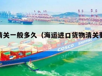 海运清关一般多久（海运进口货物清关要多久）
