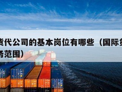 国际货代公司的基本岗位有哪些（国际货代公司业务范围）