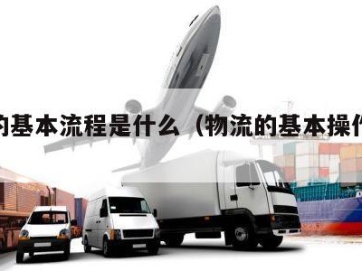 物流的基本流程是什么（物流的基本操作及流程）