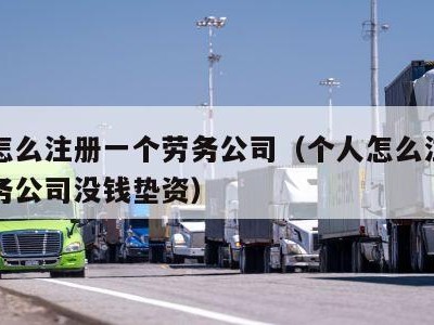 个人怎么注册一个劳务公司（个人怎么注册一个劳务公司没钱垫资）