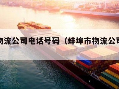 蚌埠物流公司电话号码（蚌埠市物流公司电话号码）
