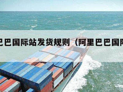 阿里巴巴国际站发货规则（阿里巴巴国际站发品）