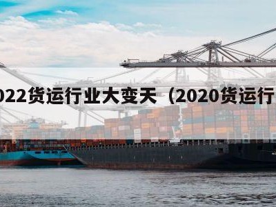 2022货运行业大变天（2020货运行业）