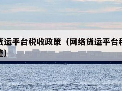 网络货运平台税收政策（网络货运平台税收政策完整）