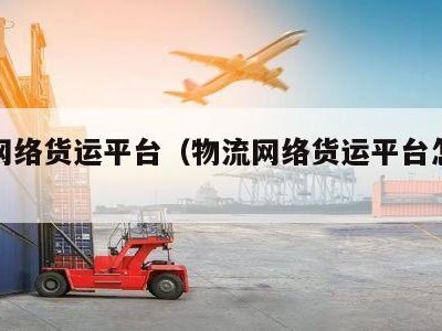物流网络货运平台（物流网络货运平台怎么注册）