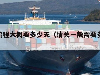 清关流程大概要多少天（清关一般需要多长时间）