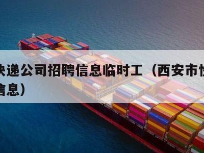 西安快递公司招聘信息临时工（西安市快递员招聘信息）