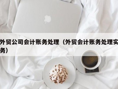 外贸公司会计账务处理（外贸会计账务处理实务）