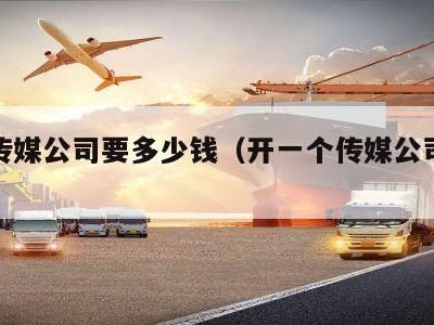 开个传媒公司要多少钱（开一个传媒公司赚钱吗）