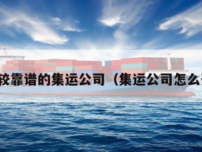 比较靠谱的集运公司（集运公司怎么开）