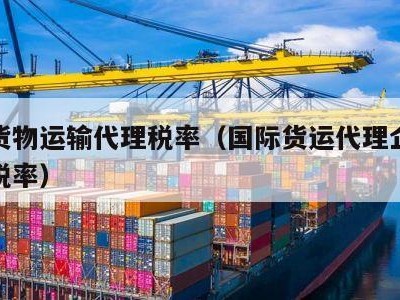 国际货物运输代理税率（国际货运代理企业所得税税率）