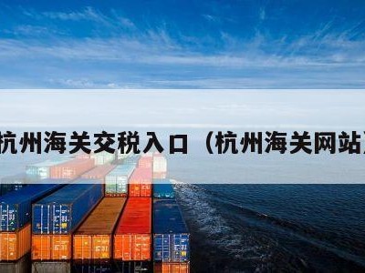 杭州海关交税入口（杭州海关网站）