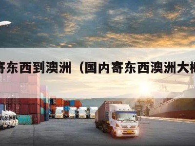 国内寄东西到澳洲（国内寄东西澳洲大概多少钱）
