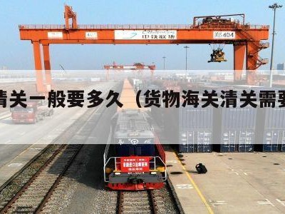 货物清关一般要多久（货物海关清关需要几天）