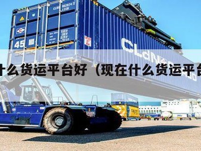 现在什么货运平台好（现在什么货运平台好做）