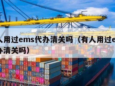 有人用过ems代办清关吗（有人用过ems代办清关吗）