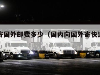快递寄国外邮费多少（国内向国外寄快递费用多少）