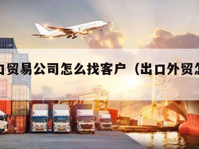 进出口贸易公司怎么找客户（出口外贸怎么找客户）
