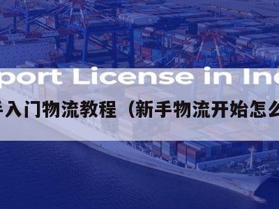 新手入门物流教程（新手物流开始怎么做）