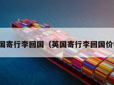 英国寄行李回国（英国寄行李回国价格）