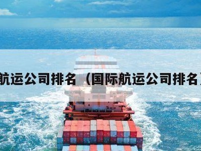 航运公司排名（国际航运公司排名）