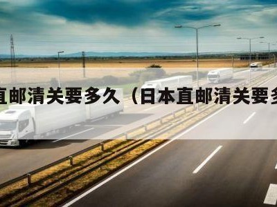 日本直邮清关要多久（日本直邮清关要多久时间）