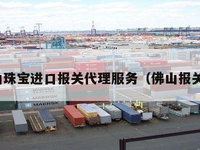 佛山珠宝进口报关代理服务（佛山报关行）