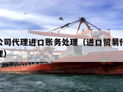 外贸公司代理进口账务处理（进口贸易代理账务处理）