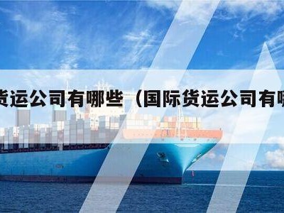 国际货运公司有哪些（国际货运公司有哪些公司）
