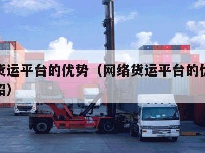 网络货运平台的优势（网络货运平台的优势怎么介绍）