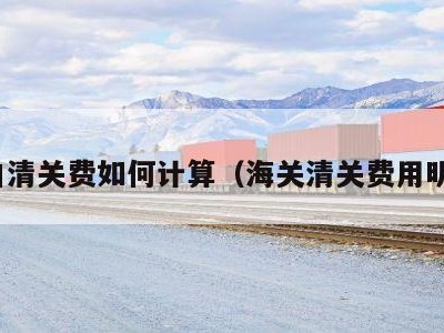 进口清关费如何计算（海关清关费用明细）