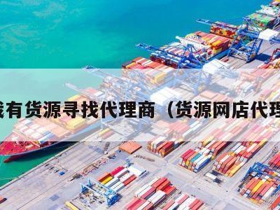 我有货源寻找代理商（货源网店代理）
